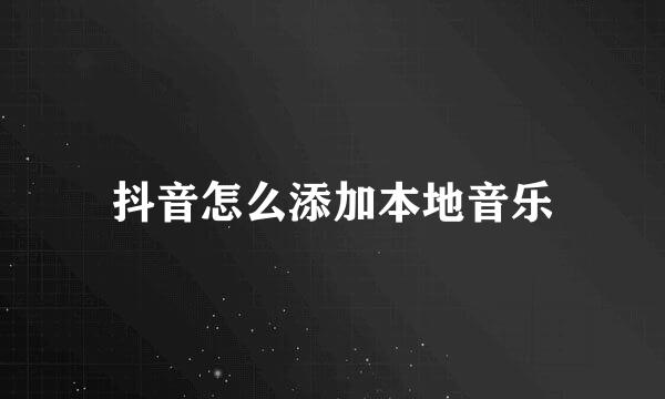 抖音怎么添加本地音乐