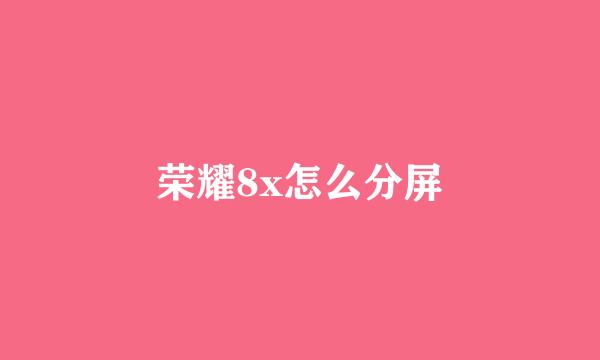 荣耀8x怎么分屏