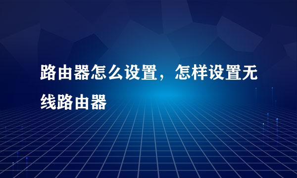 路由器怎么设置，怎样设置无线路由器
