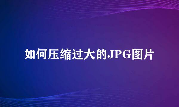 如何压缩过大的JPG图片