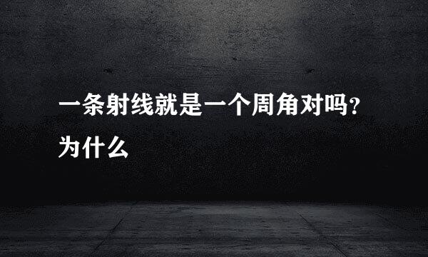 一条射线就是一个周角对吗？为什么