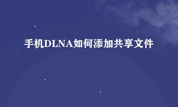 手机DLNA如何添加共享文件