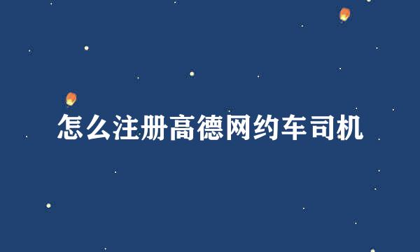怎么注册高德网约车司机