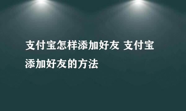 支付宝怎样添加好友 支付宝添加好友的方法
