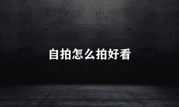 自拍怎么拍好看