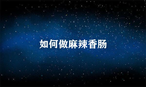 如何做麻辣香肠