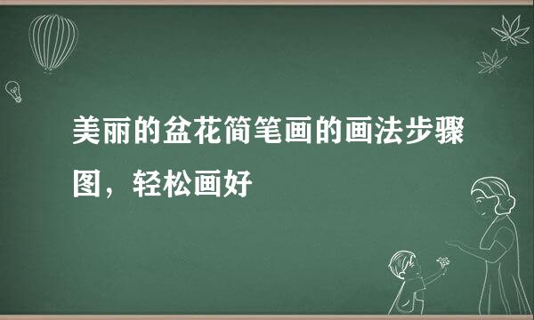 美丽的盆花简笔画的画法步骤图，轻松画好