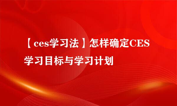 【ces学习法】怎样确定CES学习目标与学习计划