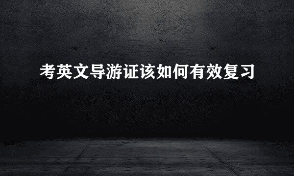考英文导游证该如何有效复习