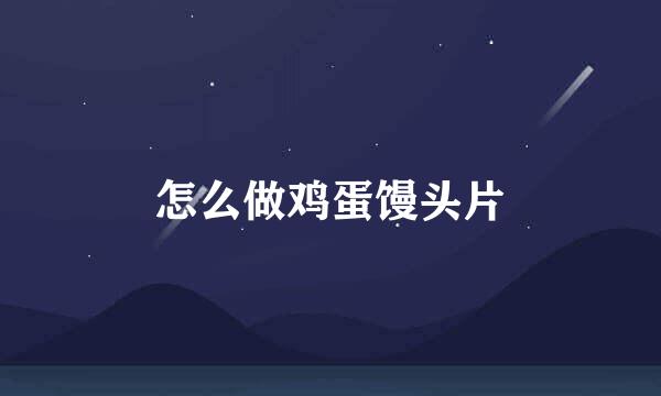 怎么做鸡蛋馒头片