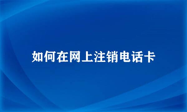 如何在网上注销电话卡