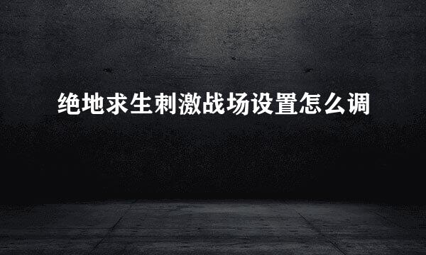 绝地求生刺激战场设置怎么调