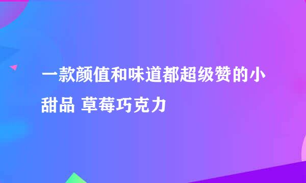 一款颜值和味道都超级赞的小甜品 草莓巧克力