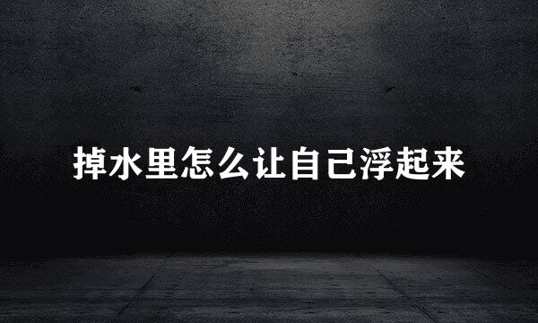 掉水里怎么让自己浮起来