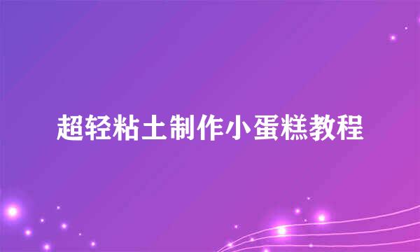 超轻粘土制作小蛋糕教程