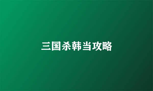 三国杀韩当攻略