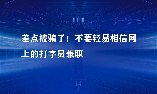 差点被骗了！不要轻易相信网上的打字员兼职