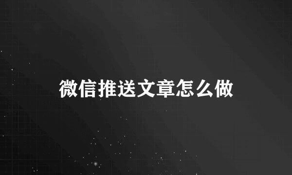 微信推送文章怎么做