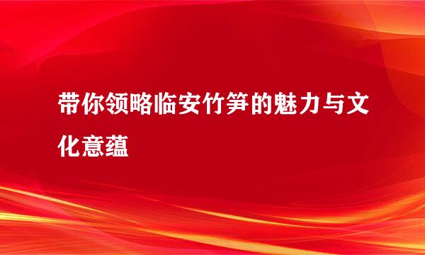 带你领略临安竹笋的魅力与文化意蕴