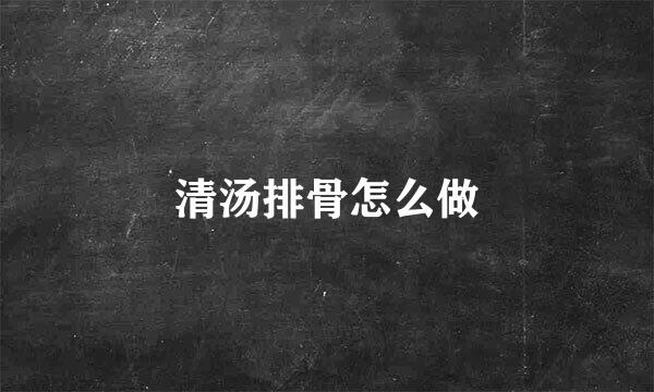 清汤排骨怎么做