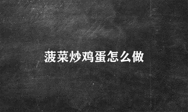 菠菜炒鸡蛋怎么做