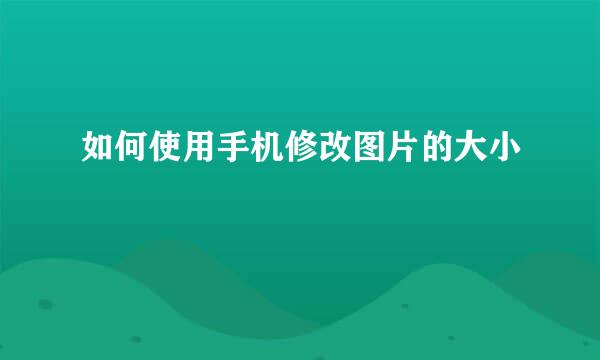 如何使用手机修改图片的大小