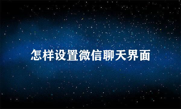 怎样设置微信聊天界面
