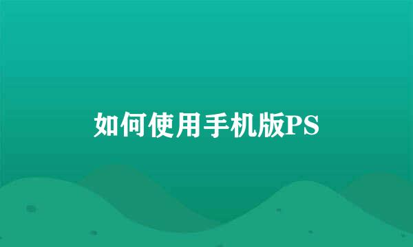 如何使用手机版PS