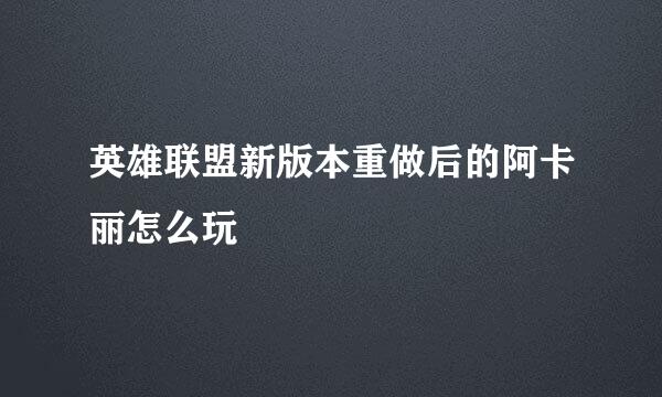 英雄联盟新版本重做后的阿卡丽怎么玩