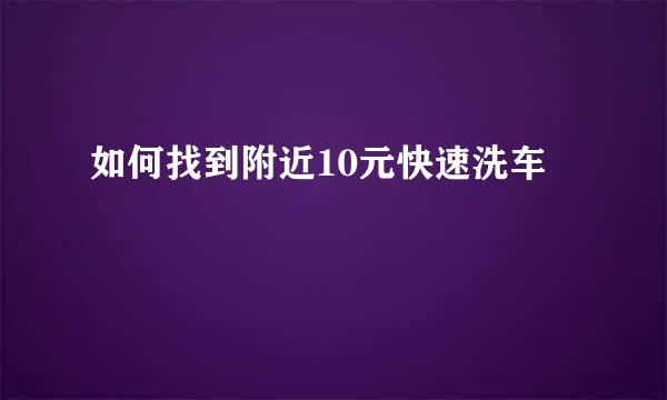 如何找到附近10元快速洗车