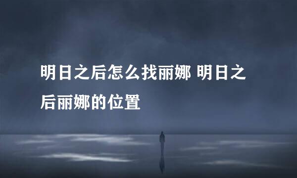 明日之后怎么找丽娜 明日之后丽娜的位置