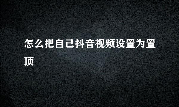 怎么把自己抖音视频设置为置顶