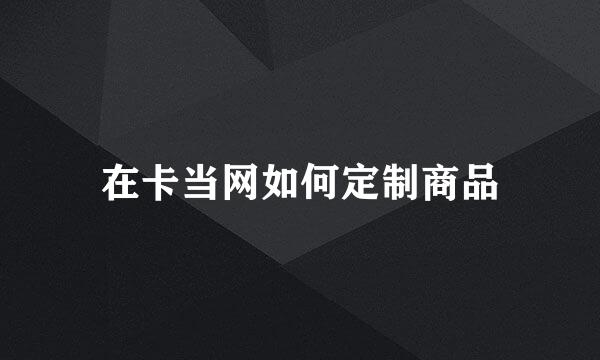 在卡当网如何定制商品