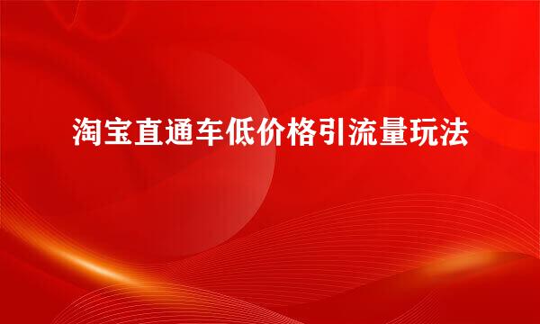 淘宝直通车低价格引流量玩法