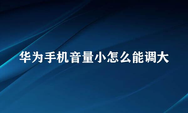 华为手机音量小怎么能调大
