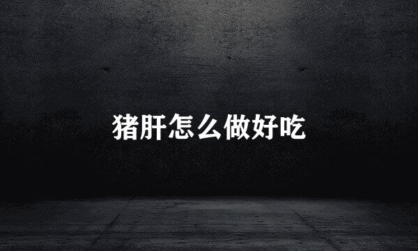 猪肝怎么做好吃