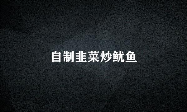 自制韭菜炒鱿鱼