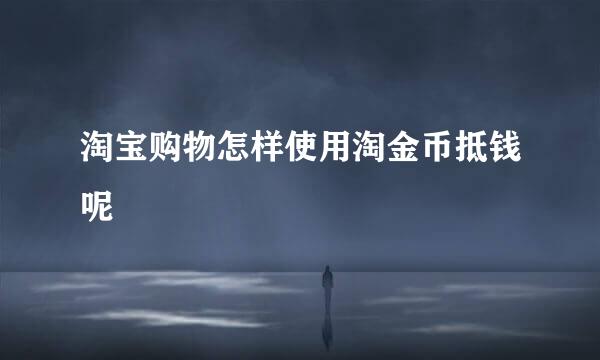 淘宝购物怎样使用淘金币抵钱呢