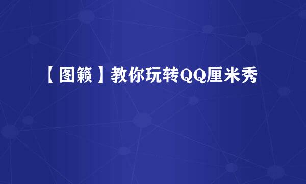 【图籁】教你玩转QQ厘米秀