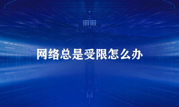 网络总是受限怎么办