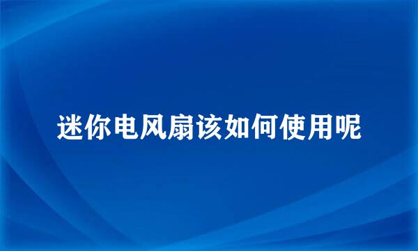 迷你电风扇该如何使用呢