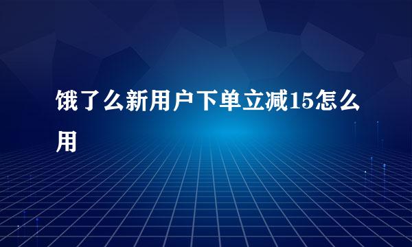 饿了么新用户下单立减15怎么用