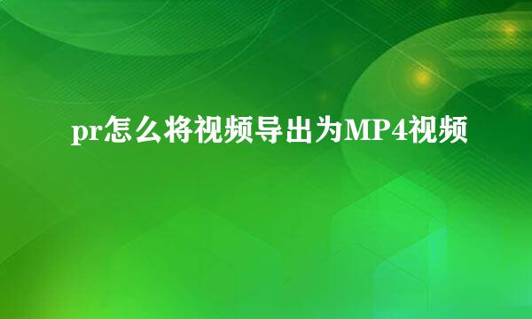 pr怎么将视频导出为MP4视频