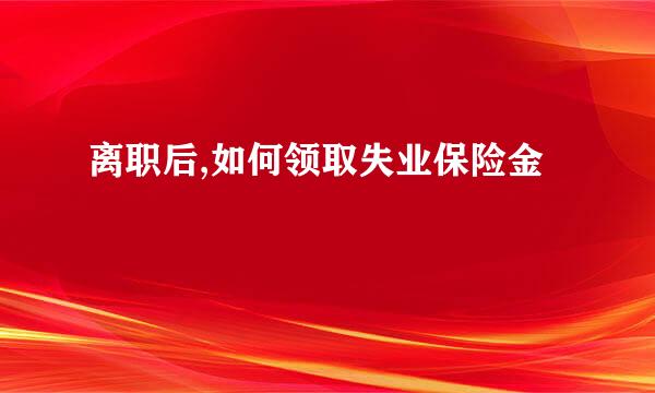 离职后,如何领取失业保险金