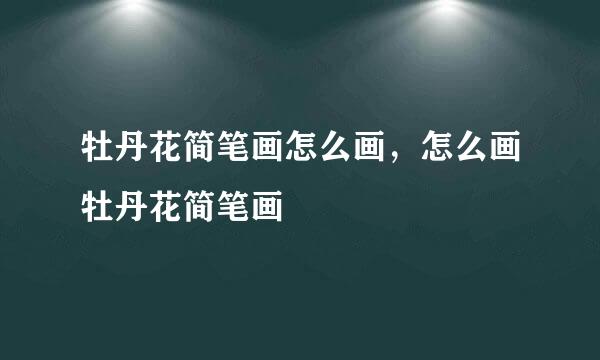 牡丹花简笔画怎么画，怎么画牡丹花简笔画