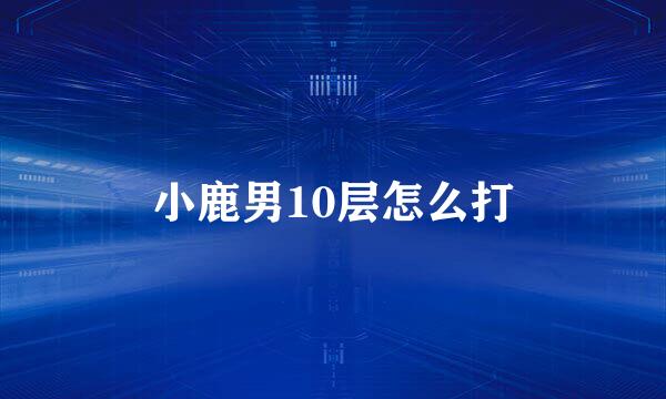 小鹿男10层怎么打
