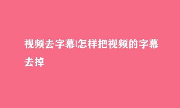 视频去字幕|怎样把视频的字幕去掉