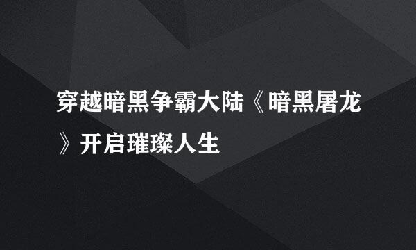 穿越暗黑争霸大陆《暗黑屠龙》开启璀璨人生