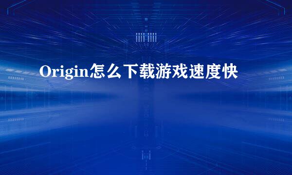 Origin怎么下载游戏速度快