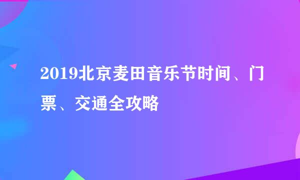 2019北京麦田音乐节时间、门票、交通全攻略